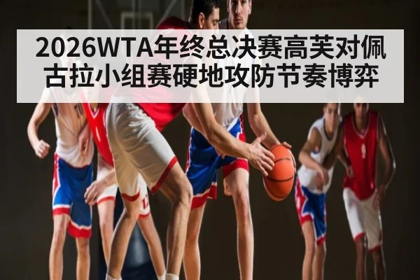 2026WTA年终总决赛高芙对佩古拉小组赛硬地攻防节奏博弈